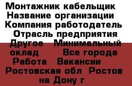 Монтажник-кабельщик › Название организации ­ Компания-работодатель › Отрасль предприятия ­ Другое › Минимальный оклад ­ 1 - Все города Работа » Вакансии   . Ростовская обл.,Ростов-на-Дону г.